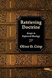 Retrieving Doctrine: Essays in Reformed Theology by 