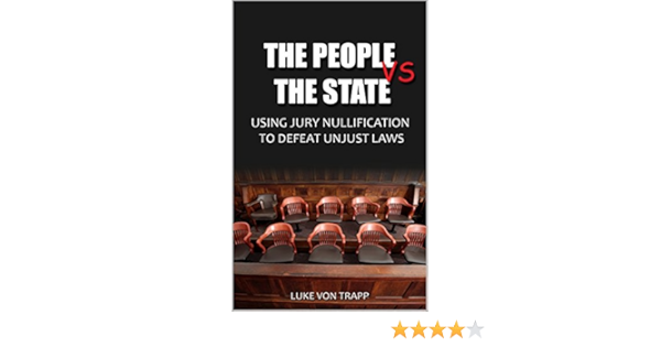 The People Vs The State Using Jury Nullification To Defeat Unjust Laws Kindle Edition By Von Trapp Luke Professional Technical Kindle Ebooks Amazon Com