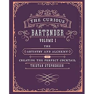The Curious Bartender: Volume 1: The Artistry and Alchemy of Creating the Perfect Cocktail