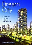 Dream City: Vancouver and the Global Imagination by Lance Berelowitz