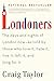 Londoners: The Days and Nights of London Now--As Told by Those Who Love It, Hate It, Live It, Left It, and Long for It