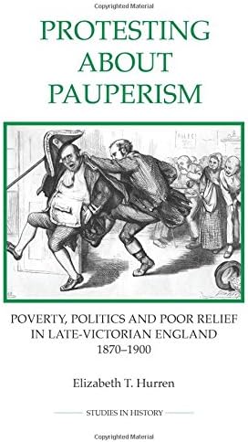 Protesting about Pauperism: Poverty, Politics and Poor Relief in Late-Victorian England, 1870-1900 (Royal Historical Society Studies in History New Series)