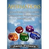 Affirmations: 500 Powerful And Positive Affirmations For Maximizing Your Success (FREE BONUS - Law of Attraction Included) (Attract abundance, Reprogram ... Mind, Achieve Success, Law of Attraction)