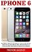 iPhone 6: The Ultimate iPhone 6 User Manual - Discover How To Use iPhone 6, Easy User Manual, Plus Advanced Tips And Tricks And New iPhone 6S and iPhone 6 Plus Features! (Apple, IOS, Yosemite)
