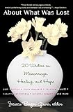 About What Was Lost: Twenty Writers on Miscarriage, Healing, and Hope