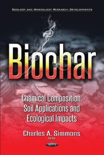 Biochar: Chemical Composition, Soil Applications & Ecological Impacts (Geology and Mineralogy Research Developments)