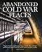 Abandoned Cold War Places: Nuclear Bunkers, Submarine Bases, Missile Silos, Airfields and Listening by Robert Grenville