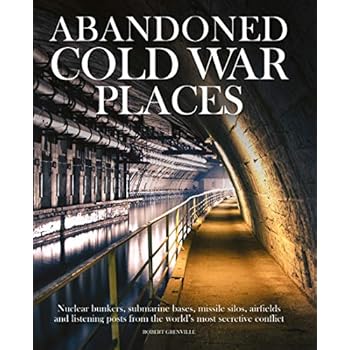Abandoned Cold War Places: Nuclear Bunkers, Submarine Bases, Missile Silos, Airfields and Listening Posts from the World's Most Secretive Conflict Abandoned Cold War Places: Nuclear Bunkers, Submarine Bases, Missile Silos, Airfields and Listening Posts from the World's Most Secretive Conflict