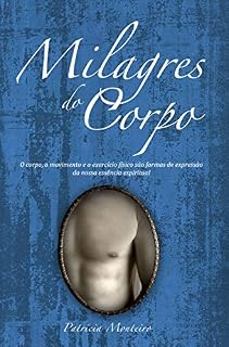 Livro Milagres do Corpo: O corpo, o movimento e o exercício físico são formas de expressão da nossa essência espiritual