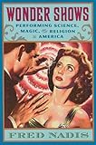 Wonder Shows: Performing Science, Magic, and Religion in America by Fred Nadis