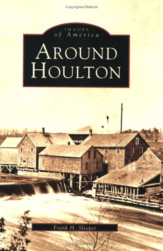 Around Houlton (ME) (Images of America) by Frank H. Sleeper