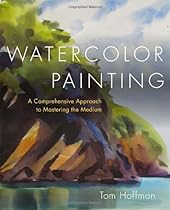 Watercolor Painting: A Comprehensive Approach to Mastering the Medium Watercolor Painting: A Comprehensive Approach to Mastering the Medium