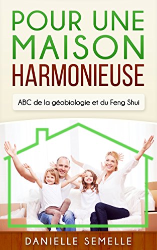 Pour une maison harmonieuse: ABC de la géobiologie et du Feng Shui (French Edition) by Danielle Semelle