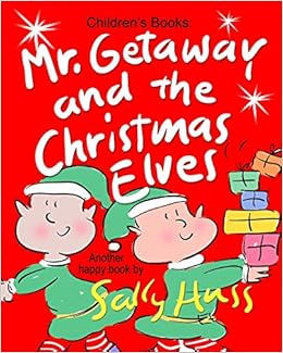 Mr Getaway And The Christmas Elves Adorable Rhyming Bedtime Story Picture Book For Beginner Readers About Working Happily And Giving Freely Ages 2 8 Huss Sally Amazon Com Books