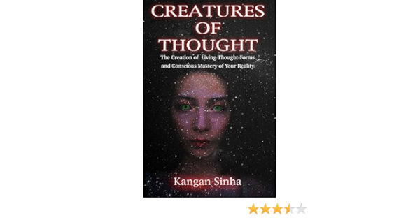 Creatures Of Thought The Creation Of Living Thought Forms And The Mastery Of Your Reality Sinha Kangan 9781523461790 Amazon Com Books