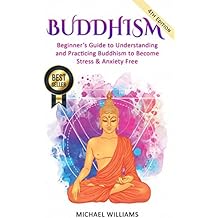 Buddhism: Beginner’s Guide to Understanding & Practicing Buddhism to Become Stress and Anxiety Free (Buddhism For Beginners, Buddha, Zen Buddhism, Meditation for Beginners)