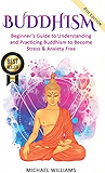 Buddhism: Beginner’s Guide to Understanding &amp; Practicing Buddhism to Become Stress and Anxiety Free (Buddhism For Beginners, Buddha, Zen Buddhism, Meditation for Beginners)