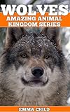 WOLVES: Fun Facts and Amazing Photos of Animals in Nature (Amazing Animal Kingdom Book 8)