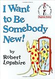 I Want to Be Somebody New! (Beginner Books(R))