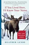 Front cover for the book If You Lived Here, I'd Know Your Name: News from Small-Town Alaska by Heather Lende