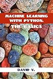 Machine Learning with Python: The Basics by David V.
