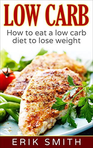 Low Carb: How to eat a low carb diet to lose weight by Erik Smith