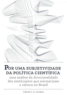 Livro Por uma subjetividade da política científica: uma análise da direcionalidade das instituições que normatizam a ciência no Brasil