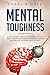 Mental Toughness: A Bold Guide To Get Out Of Your Comfort Zone, Create Good Habits, Build Resilience And Become An Unbeatable Leader