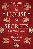House of Secrets: The Many Lives of a Florentine Palazzo by Allison Levy