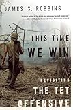 This Time We Win: Revisiting the Tet Offensive