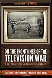 On the Frontlines of the Television War: A Legendary War Cameraman in Vietnam