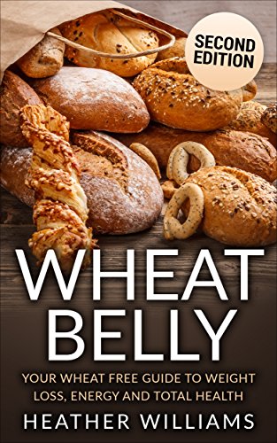 Wheat Belly: Your Wheat Free Guide To Weight Loss, Energy And Total Health