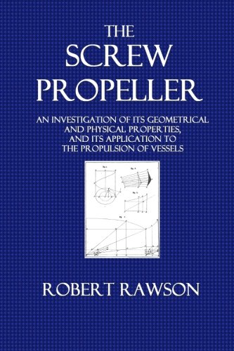 The Screw Propeller: An Investigation of Its Geometrical an Physical Properties, and Its Application to the Propulsion of Vessels