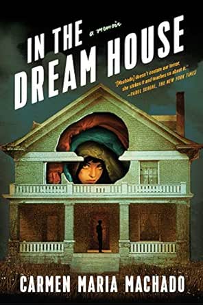 Amazon Com In The Dream House A Memoir Ebook Machado Carmen Maria Kindle Store