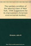 Front cover for the book The sanitary condition of the laboring class of New York with suggestions for its improvement by John H Griscom