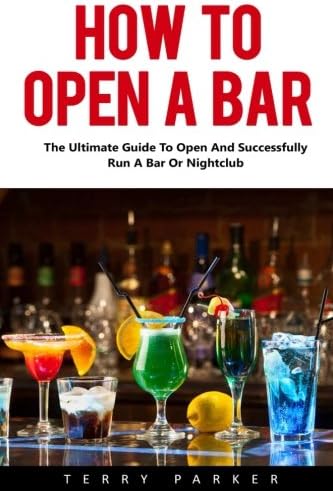 How To Open A Bar: The Ultimate Guide To Open And Successfully Run A Bar Or Nightclub! Paperback – September 19, 2016