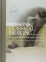 Lessons in Classical Drawing: Essential Techniques from Inside the Atelier Lessons in Classical Drawing: Essential Techniques from Inside the Atelier