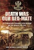 Death Was Our Bedmate: 155 (Lanarkshire Yeomanry) Field Regiment and the Japanese 1941-1945 by Agnes McEwan, Campbell Thompson