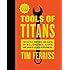 Tools of Titans: The Tactics, Routines, and Habits of Billionaires, Icons, and World-Class Performers