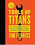 Tools of Titans: The Tactics, Routines, and Habits of Billionaires, Icons, and World-Class Performers