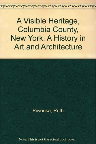 A Visible Heritage, Columbia County, New York: A History in Art and Architecture by Ruth Piwonka