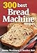 300 Best Bread Machine Recipes by