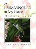 A Hummingbird in My House: The Story of Squeak by Arnette Heidcamp