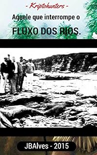 Livro Aquele que interrompe o fluxo dos rios. (Universo Kriptohunters Livro 1)