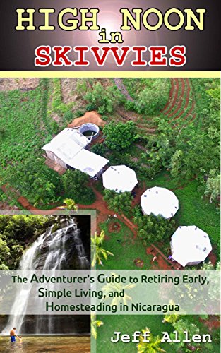 High Noon in Skivvies: The Adventurer's Guide to Retiring Early, Simple Living, and Homesteading in Nicaragua by Jeff Allen
