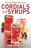 How to Make Your Own Cordials And Syrups by Catherine Atkinson