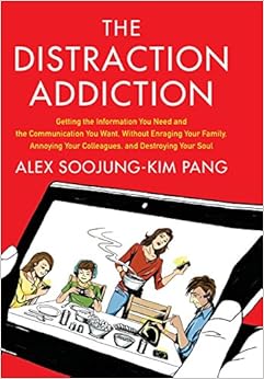 The Distraction Addiction: Getting the Information You Need and the Communication You Want, Without Enraging Your Family, Annoying Your Colleagues, and Destroying Your Soul, by Alex Soojung-Kim Pang The Distraction Addiction: Getting the Information You Need and the Communication You Want, Without Enraging Your Family, Annoying Your Colleagues, and Destroying Your Soul, by Alex Soojung-Kim Pang