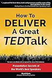 How to Deliver a Great TED Talk: Presentation Secrets of the World's Best Speakers