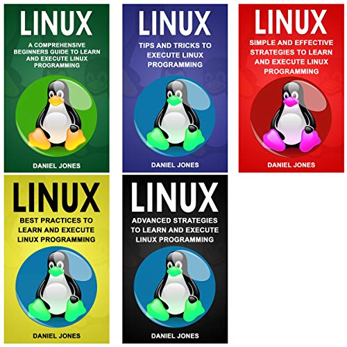 Linux: 5 Books in 1- Bible of 5 Manuscripts in 1- Beginner's Guide+ Tips and Tricks+ Effective Strategies+ Best Practices to Learn Linux Programming Efficiently+ Advanced Strategies.