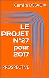 LE PROJET N°27 pour 2017: PROSPECTIVE (French Edition) by Camille DESVOIX